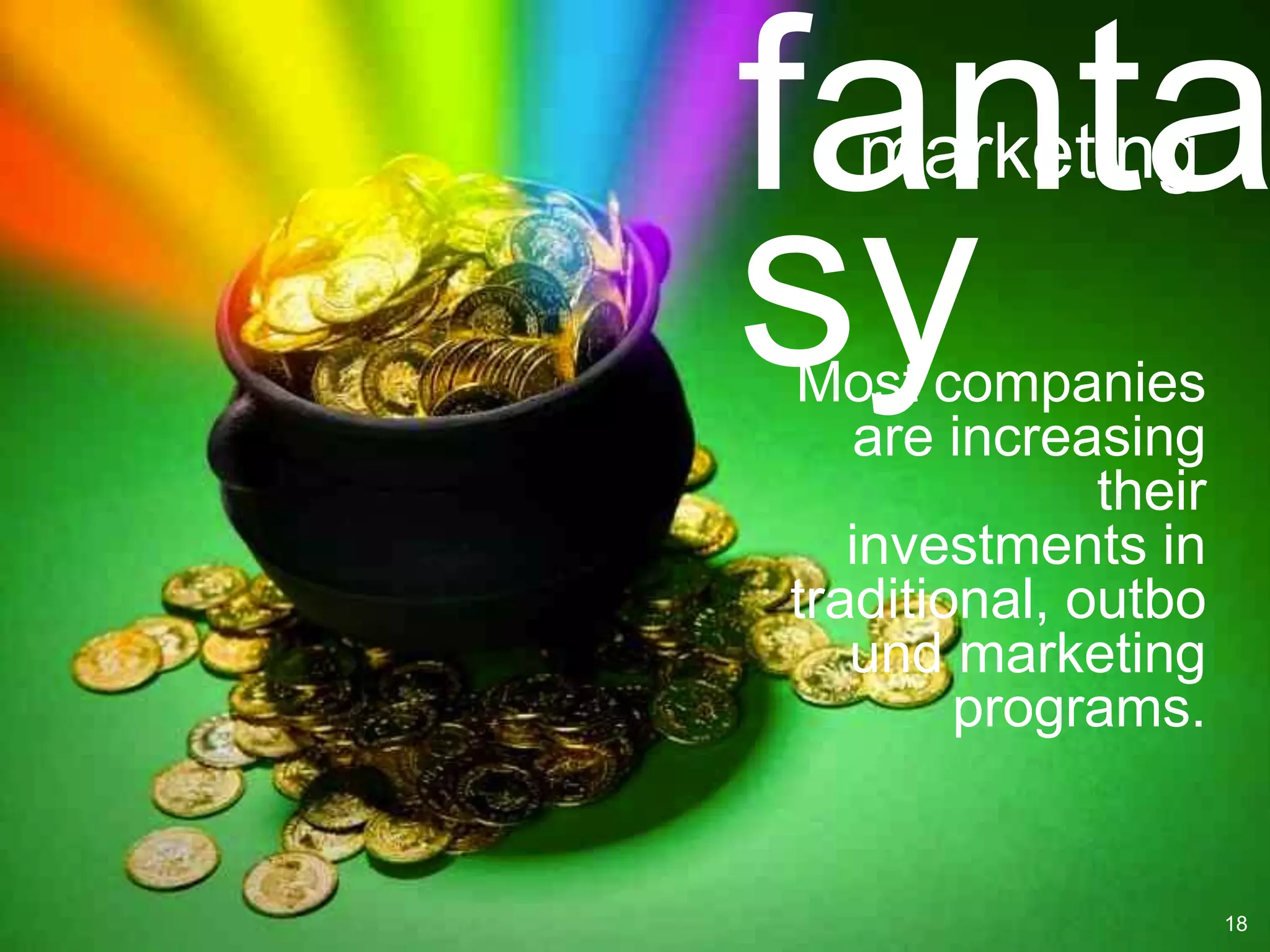 fanta
   marketing

sy
Most companies
   are increasing
              their
   investments in
traditional, outbo
   und marketing
        programs.


                      18
 