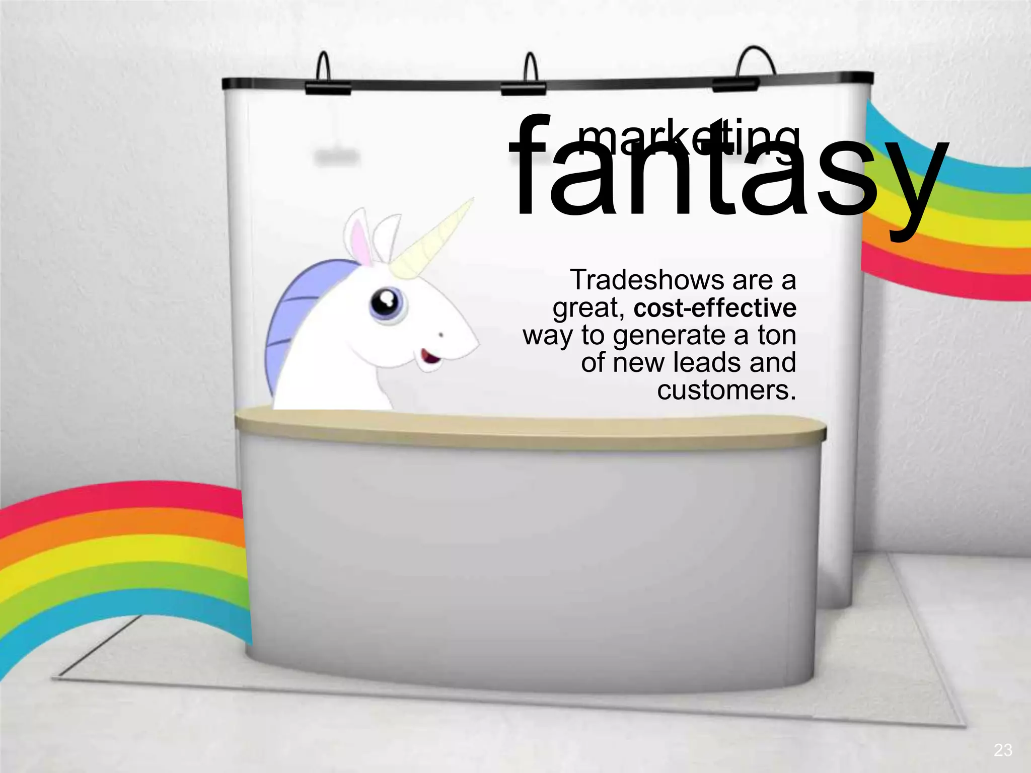 fantasy
    marketing

   Tradeshows are a
  great, cost-effective
way to generate a ton
    of new leads and
           customers.




                          23
 