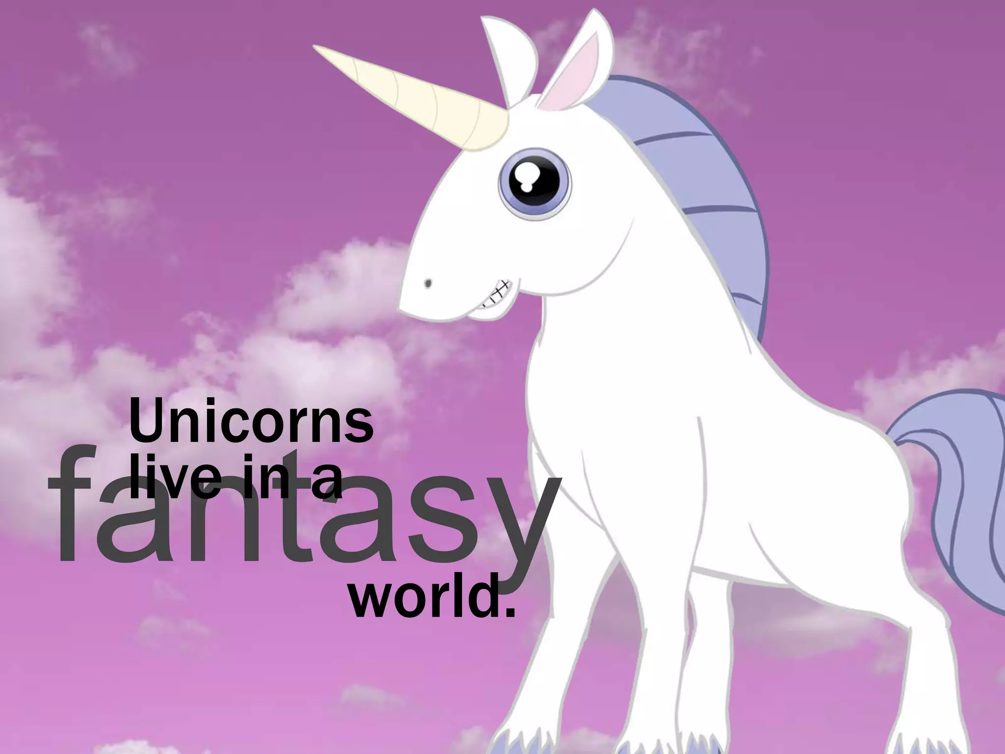 Unicorns
 live in a
fantasy
    world.
 