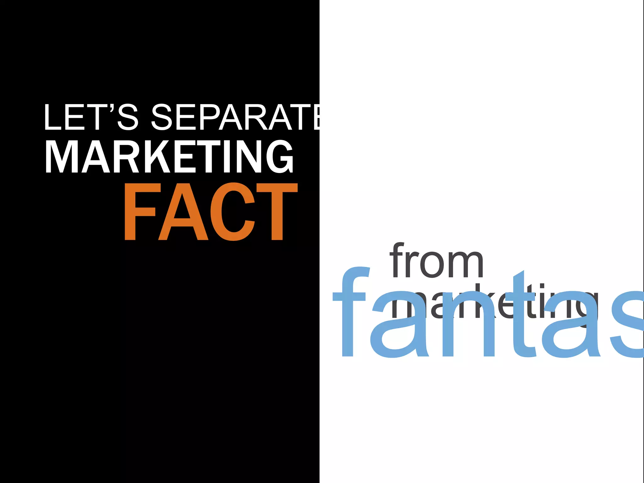 LET‟S SEPARATE
MARKETING
   FACT          from
             fantas
                 marketing
 