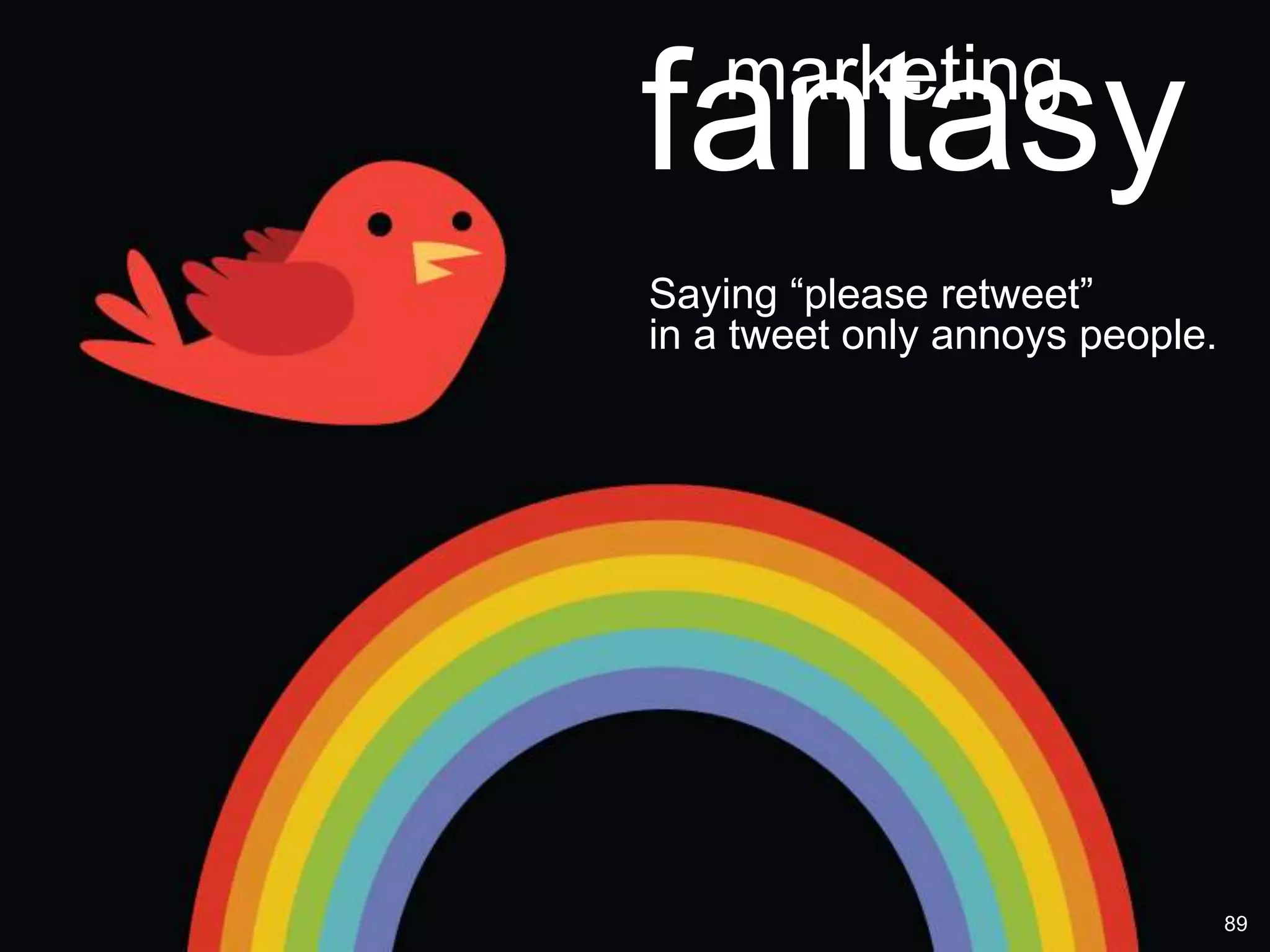 marketing
fantasy
Saying “please retweet”
in a tweet only annoys people.




                                 89
 