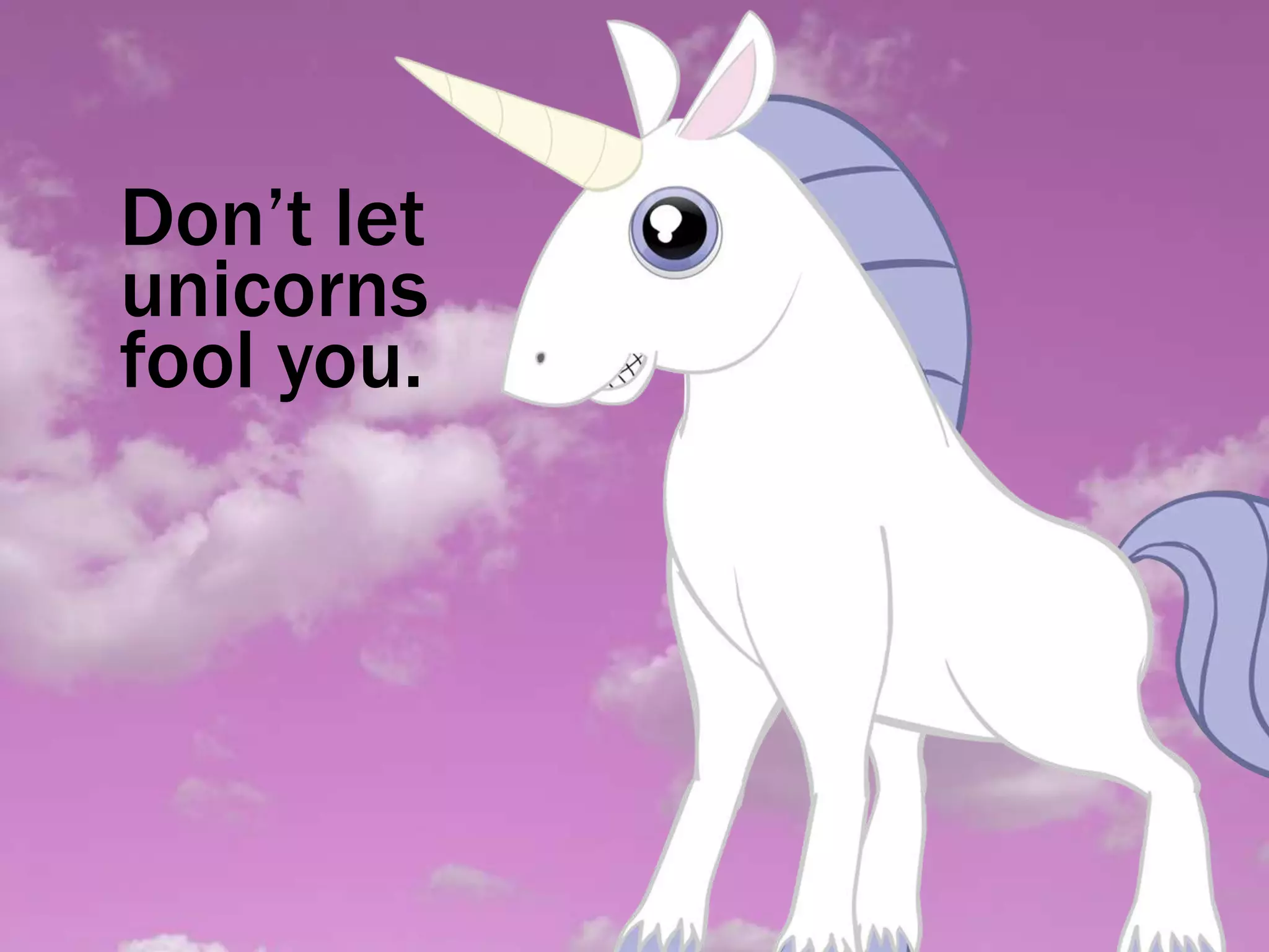 Don’t let
unicorns
fool you.
 