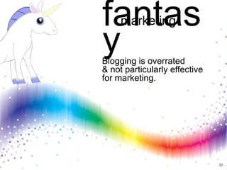 fantas
     marketing

y
Blogging is overrated
& not particularly effective
for marketing.




                               30
 