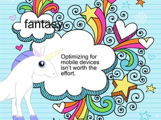 fantasy
 marketing




             Optimizing for
             mobile devices
             isn‟t worth the
             effort.




                               39
 