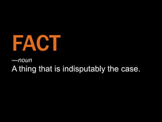 FACT
—noun
    —noun
A thing that is indisputably the case.
 