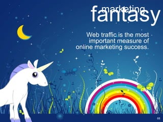 marketing
     fantasy
    Web traffic is the most
     important measure of
online marketing success.




                              68
 