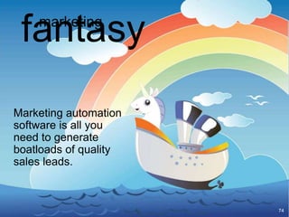 fantasy
    marketing




Marketing automation
software is all you
need to generate
boatloads of quality
sales leads.



                       74
 