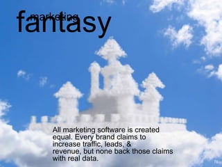 fantasy
 marketing




     All marketing software is created
     equal. Every brand claims to
     increase traffic, leads, &
     revenue, but none back those claims
     with real data.                       78
 