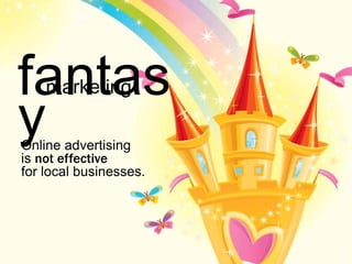 fantas
    marketing

y
Online advertising
is not effective
for local businesses.




                        28
 