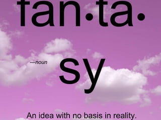 fanta
  sy
 —noun




An idea with no basis in reality.
 