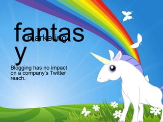 fantas
      marketing

 y
Blogging has no impact
on a company‟s Twitter
reach.
 
