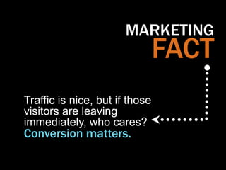 MARKETING
                                FACT
Traffic is nice, but if those
visitors are leaving
immediately, who cares?
...