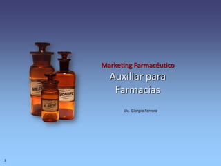 Marketing FarmacéuticoAuxiliar para Farmacias Lic. Giorgia Ferrara 1 