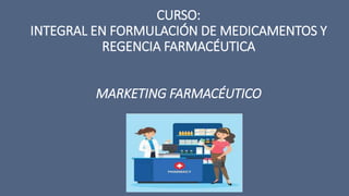 CURSO:
INTEGRAL EN FORMULACIÓN DE MEDICAMENTOS Y
REGENCIA FARMACÉUTICA
MARKETING FARMACÉUTICO
 