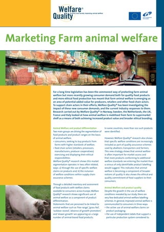 Marketing Farm animal welfare



         For a long time legislation has been the commonest way of protecting farm animal
         welfare but more recently growing consumer demand both for quality food products
         and more ethical food production has meant that farm animal welfare is emerging as
         an area of potential added value for producers, retailers and other food chain actors.
         To support chain actors in their efforts, Welfare Quality® has been investigating the
         impact of these new consumer demands, and the current industry responses to them.
         Research carried out by Welfare Quality® in Norway, Sweden, the Netherlands, the UK,
         France and Italy looked at how animal welfare is mobilised from farm to supermarket
         shelf as a means of both achieving increased product value and broader ethical branding.


         Animal Welfare and product differentiation          In some countries, more than 100 such products
         Two main groups are driving the segmentation of     were identified.
         food products and product ranges on the basis
         of animal welfare:                                  However, Welfare Quality® research also shows
         •  onsumers, seeking to buy products from
           c                                                 that specific welfare conditions are increasingly
           farms with higher standards of welfare.           included as part of quality assurance schemes
         •  ood chain actors (retailers, processors,
           f                                                 used by abattoirs, transporters and farmers.
           manufacturers, producer cooperatives)             This new strategy shows that animal welfare
           exercising and displaying their ethical           is often important for market access and
           responsibilities.                                 that more products conforming to additional
         Welfare Quality® research shows this market         welfare standards are entering the market than
         segmentation operates in two, often related,        a census of only identifiable product labelling
         ways: a) through the use of specific welfare        would suggest. This indicates that animal
         claims on products and, b) the inclusion            welfare is becoming a component of broader
         of welfare conditions within supply chain           notions of quality. It also shows the ethical and
         assurance schemes.                                  quality commitment of food suppliers to their
                                                             consumers.
         Through a detailed inventory and assessment
         of food products with welfare claims                Animal Welfare and product quality
         available to consumers across Europe, Welfare       Despite the growth in the use of welfare
         Quality® research shows significant use of          conditions revealed by our study, there are
         animal welfare as a component of product            very few dedicated animal welfare labelling
         differentiation.                                    schemes. In general, improved animal welfare is
         Statements that are perceived to be linked to       communicated to consumers in three ways:
         animal welfare such as ‘free range’, ‘grass fed’,   •  he active use of animal welfare claims on
                                                               t
         ‘outdoor reared’, ‘absence of growth promoters’       product packaging;
         and ‘slower growth’ are appearing on a large        •  he use of independent labels that support a
                                                               t
         number of animal-based food products.                 particular production system considered to
 