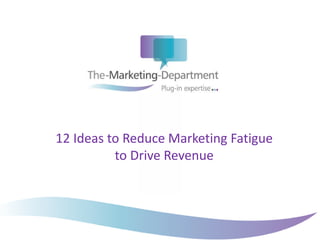 12 Ideas to Reduce Marketing Fatigue
to Drive Revenue
 