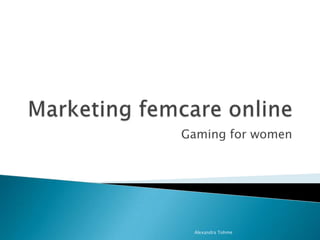 Marketing femcare online Gaming for women Alexandra Tohme  