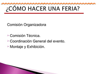 Comisión Organizadora
 Comisión Técnica.
 Coordinación General del evento.
 Montaje y Exhibición.
 