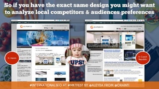 So if you have the exact same design you might want
to analyze local competitors & audiences preferences
#INTERNATIONALSEO...