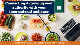 #INTERNATIONALSEO AT #MKTFEST BY @ALEYDA FROM @ORAINTI
Connecting & growing your
authority with your
international audience
 
