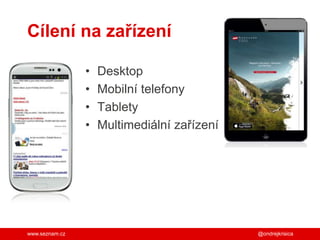 www.seznam.cz
Cílení na zařízení
• Desktop
• Mobilní telefony
• Tablety
• Multimediální zařízení
@ondrejkrisica
 