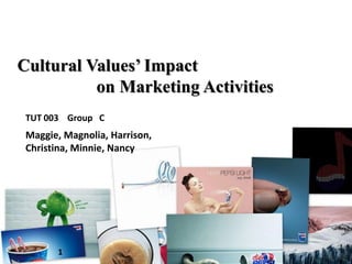 Cultural Values’ Impact
          on Marketing Activities
 TUT 003 Group C
 Maggie, Magnolia, Harrison,
 Christina, Minnie, Nancy




       1
 