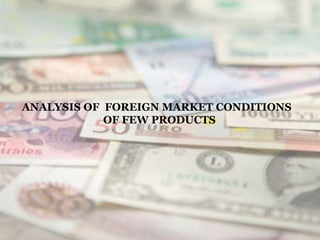 ANALYSIS OF FOREIGN MARKET CONDITIONS
OF FEW PRODUCTS
 