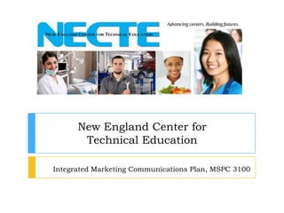 Integrated Marketing Communications Plan, MSPC 3100
New England Center for
Technical Education
 