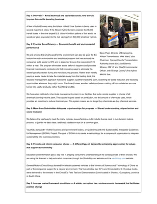 Key 1: Innovate — Novel technical and social resources; new ways to
improve lives while boosting business.


A fleet of hybrid buses using the Allison Hybrid Drive System is being used in
several major U.S. cities. If the Allison Hybrid System powered the13,000
transit buses in the nine largest U.S. cities 40 million gallons of fuel would be
saved per year, equivalent to the fuel savings from 500,000 small car hybrids.


Key 2: Practice Eco-efficiency — Economic benefit and environmental
performance

                                                                                    Dave Piper, Director of Engineering,
We are proving that what's good for the environment can also be good for the
                                                                                    Allison Transmission; Mike Ward, Vice
bottom line with an innovative and ambitious program that has reduced the
                                                                                    Chairman, Orange County Transportation
company's solid waste by 30% and is expected to save the corporation $15
                                                                                    Authority (inside bus); and Dennis
million a year. The program eliminates waste before it happens and provides
                                                                                    Minano, GM VP and Chief Environmental
financial incentives to contractors to find innovative ways to eliminate the
                                                                                    Officer, with Orange County's first hybrid
waste typically created during the manufacturing process. Rather than merely
                                                                                    electric bus.
paying a waste hauler to take the materials away from the loading dock, the
resource management approach makes the supplier a partner inside the plant, searching for waste reduction and recycling
opportunities wherever they might occur. Cardboard boxes, wooden pallets and even cooking oil from cafeterias are now
turned into useful products, rather than filling landfills.


We have also instituted a chemicals management system in our facilities that puts a single supplier in charge of all
chemicals coming into the plant. The supplier is paid based on production, not the amount of chemicals used, which
provides an incentive to reduce chemical use. This system means we no longer buy chemicals-we buy chemical services.


Key 3: Move from Stakeholder dialogues to partnerships for progress — Shared understanding, aligned action and
social inclusion


We believe the best way to meet the many complex issues facing us is to include diverse input in our decision making
process, to gather the best ideas, and keep a collective eye on a common goal.


Vauxhall, along with 19 other business and government bodies, are partnering with the Sustainability: Integrated Guidelines
for Management (SIGMA) Project. The goal of SIGMA is to create a methodology for a company of organization to integrate
sustainability into business practices.


Key 4: Provide and inform consumer choice — A different type of demand by enhancing appreciation for values
that support sustainability


Education and information play a key role in shaping consumers' understanding of the consequences of their choices. We
are using the Internet to help education consumer through the Gmability.com website and the earthtroop.com website.


General Motors China Group donated five electric-powered vehicles to the Ministry of Science and Technology of China as
part of the company's support for a cleaner environment. The five vehicles, two EV1s and three electric S-10 pickup trucks,
were delivered to the ministry in the China EV Field Test and Demonstration Zone located in Shantou, Guangdong, province
in South China.


Key 5: Improve market framework conditions — A stable, corruption free, socio-economic framework that facilitates
positive change
 