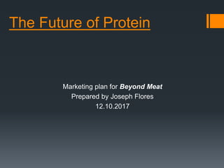 The Future of Protein
Marketing plan for Beyond Meat
Prepared by Joseph Flores
12.10.2017
 