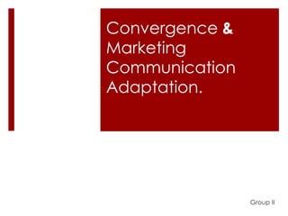 Convergence &
Marketing
Communication
Adaptation.




                Group II
 