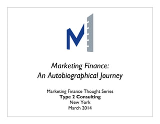 P1Does Marketing Matter? January 2009
Marketing Finance:
An Autobiographical Journey
Marketing Finance Thought Series
Type 2 Consulting
New York
March 2014
 