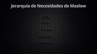 Jerarquía de Necesidades de Maslow
4. Estima
3. Posesión
2. Seguridad
1. Fisiológico
5.Auto
realización
 