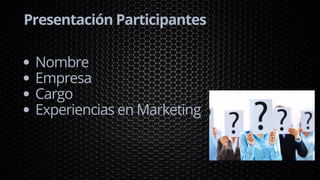 Presentación Participantes
Nombre
Empresa
Cargo
Experiencias en Marketing
 
