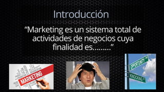 Introducción
“Marketing es un sistema total de
actividades de negocios cuya
finalidad es………”
 