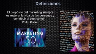 Definiciones
El propósito del marketing siempre
es mejorar la vida de las personas y
contribuir al bien común.
Philip Kotler
 
