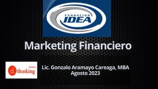 Marketing Financiero
Lic. Gonzalo Aramayo Careaga, MBA
Agosto 2023
 