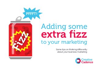 Some tips on thinking differently
about your business marketing
PFFFT!
Fizz
extra fizz
Adding some
to your marketing
 