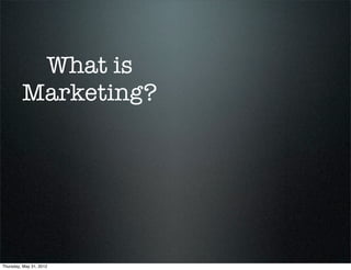 What is
         Marketing?




Thursday, May 31, 2012
 