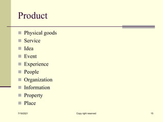 Product
 Physical goods
 Service
 Idea
 Event
 Experience
 People
 Organization
 Information
 Property
 Place
7/19/2021 Copy right reserved 15
 