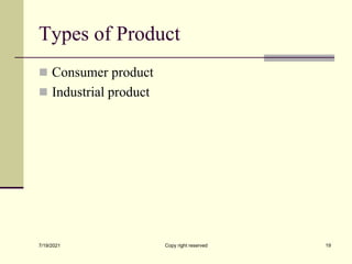 Types of Product
 Consumer product
 Industrial product
7/19/2021 Copy right reserved 19
 
