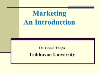 Marketing
An Introduction
Dr. Gopal Thapa
Tribhuvan University
 