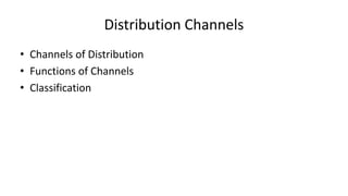 Distribution Channels
• Channels of Distribution
• Functions of Channels
• Classification
 