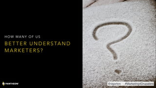 B E T T E R U N D E R S TA N D
M A R K E T E R S ?
H O W M A N Y O F U S
@dgorton #Marketing4Drupalers
 