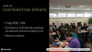 • Friday, 09:00 - 18:00
• Contributors of all skill sets and levels
are welcome and encouraged to join!
• Details on website
C O N T R I B U T I O N S P R I N T S
J O I N U S
Drupal.org sprint Dev Days Szeged. Photo: TCPhoto.eu.
 