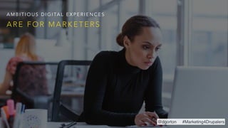 A R E F O R M A R K E T E R S
A M B I T I O U S D I G I TA L E X P E R I E N C E S
@dgorton #Marketing4Drupalers
 
