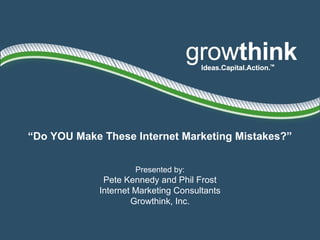 “Do YOU Make These Internet Marketing Mistakes?”
Presented by:
Pete Kennedy and Phil Frost
Internet Marketing Consultants
Growthink, Inc.
 