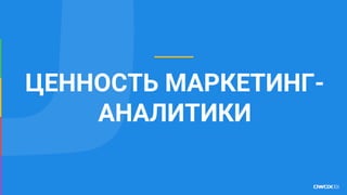 ЦЕННОСТЬ МАРКЕТИНГ-
АНАЛИТИКИ
 