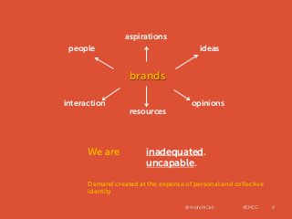 @AndreAtDell #SMSG 8
brands
people
aspirations
ideas
resources
opinionsinteraction
We are inadequated.
uncapable.
Demand c...