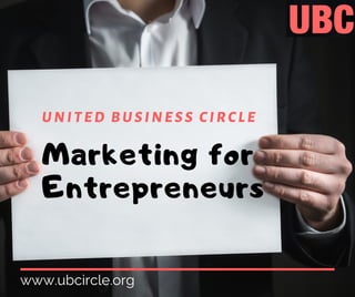 www.ubcircle.org
Marketing for
Entrepreneurs
UNITED BUSINESS CIRCLE
 